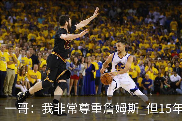 一哥：我非常尊重詹姆斯 但15年总决赛我告诉自己我比他强